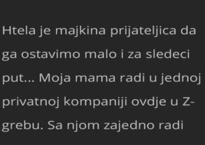 Htela je majkina prijateljica da ga ostavimo malo i za sledeci put…