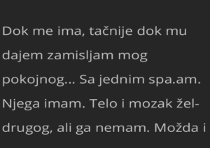 Dok me ima, tačnije dok mu dajem zamisljam mog pokojnog…