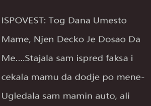 ISPOVEST: Tog Dana Umesto Mame, Njen Decko Je Dosao Da Me….